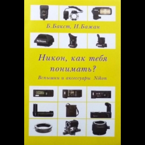 Борис Бакст, Игорь Бажан - Никон, Как Тебя Понимать? Вспышки И Аксессуары Nikon