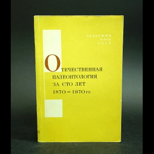 Авторский коллектив - Отечественная палеонтология за сто лет (1870-1970 гг.)