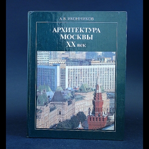 Иконников Андрей - Архитектура Москвы XX век 