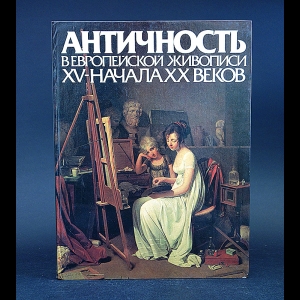 Авторский коллектив - Античность в европейской живописи XV- начала XX веков