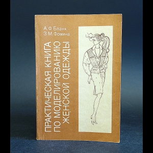 Бланк А.Ф., Фомина З.М. - Практическая книга по моделированию женской одежды 