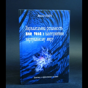 Радуга Михаил - Параллельная реальность вне тела и альтернатива виртуальному миру. Практика и эффективные техники