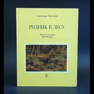 Пистунова Александра - Родник в лесу. Повесть о художнике И. И. Шишкине