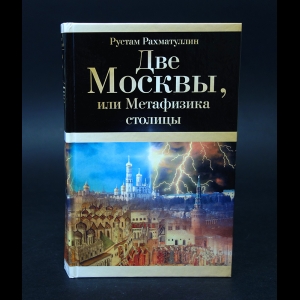Рахматуллин Рустам - Две Москвы, или метафизика столицы 