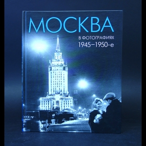 Колоскова Е., Коробова А., Мальцева Л. - Москва в фотографиях. 1945-1950-е годы. Альбом