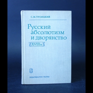 Троицкий С.М. - Русский абсолютизм и дворянство в XVIII в. 