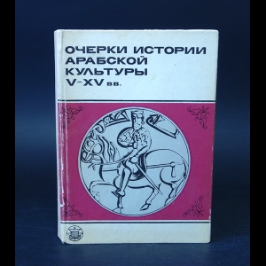 Авторский коллектив - Очерки истории арабской культуры V-XV вв. 