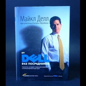 Делл Майкл - От Dell без посредников. Стратегии, которые совершили революцию в компьютерной индустрии