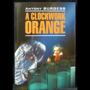 Бёрджесс Энтони - A Clockwork Orange (Заводной апельсин)