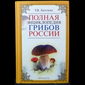 Лагутина Т. В. - Полная энциклопедия грибов России