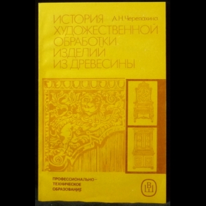Черепахина А. Н. - История художественной обработки изделий из древесины