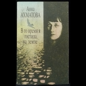 Ахматова Анна - В то время я гостила на земле