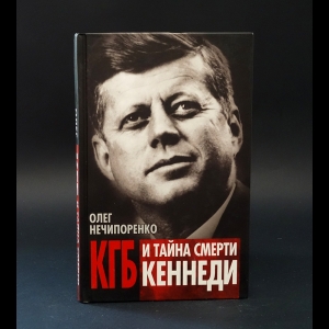 Нечипоренко Олег  - КГБ и тайна смерти Кеннеди 