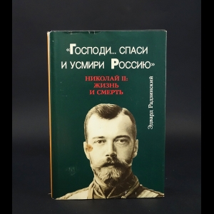 Радзинский Эдвард - Господи... спаси и умири Россию. Николай II. Жизнь и смерть