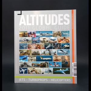 Авторский коллектив - Altitudes 2011 global guide: JETS – TURBOPROPS – HELICOPTERS