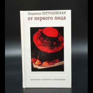 Петрушевская Людмила - От первого лица. Разговоры о прошлом и теперешнем