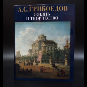 Авторский коллектив - А.С. Грибоедов. Жизнь и творчество