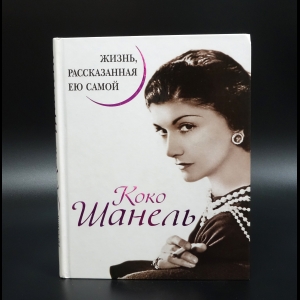 Шанель Коко - Коко Шанель. Жизнь, рассказанная ею самой