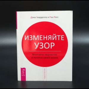 Гиарделла Дэна - Изменяйте узор. Вплетайте творчество в полотно своей жизни