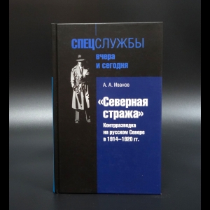 Иванов Андрей - Северная стража. Контрразведка на русском Севере в 1914-1920 гг. 