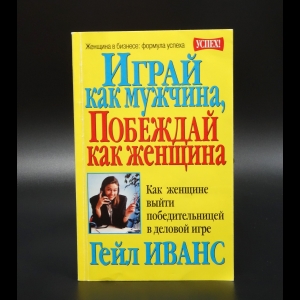 Иванс Гейл - Играй как мужчина, побеждай как женщина