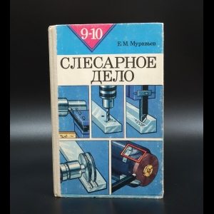 Муравьев Е.М. - Слесарное дело. 9-10 класс. Учебное пособие для учащихся