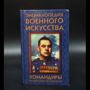 Авторский коллектив - Командиры Второй Мировой войны. Энциклопедия военного искусства