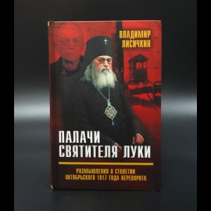 Лисичкин В.А. - Палачи Святителя Луки. Размышления о столетии Октябрьского 1917 года переворота