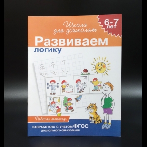 Коллектив авторов - Развиваем логику. 6-7 лет. Рабочая тетрадь