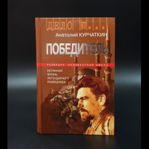 Курчаткин Анатолий - Победитель. Истинная жизнь легендарного разведчика