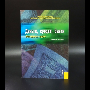 Лаврушин Олег Иванович - Деньги, кредит, банки Экспресс-курс Учебное пособие для вузов