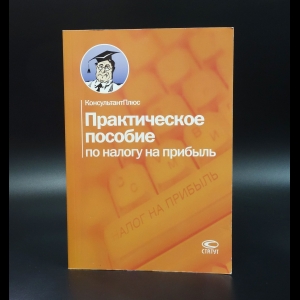 Коллектив авторов - Практическое пособие по налогу на прибыль