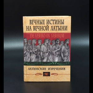 Коллектив авторов - Вечные истины на вечной латыни. Латинские изречения