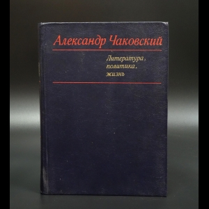 Чаковский Александр - Александр Чаковский. Литература, политика, жизнь