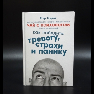 Егоров Егор - Чай с психологом. Как победить тревогу, страхи и панику