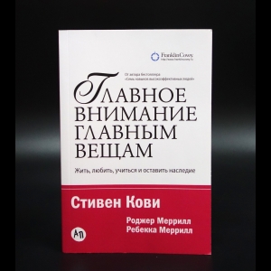 Кови Стивен Р.  - Главное внимание - главным вещам