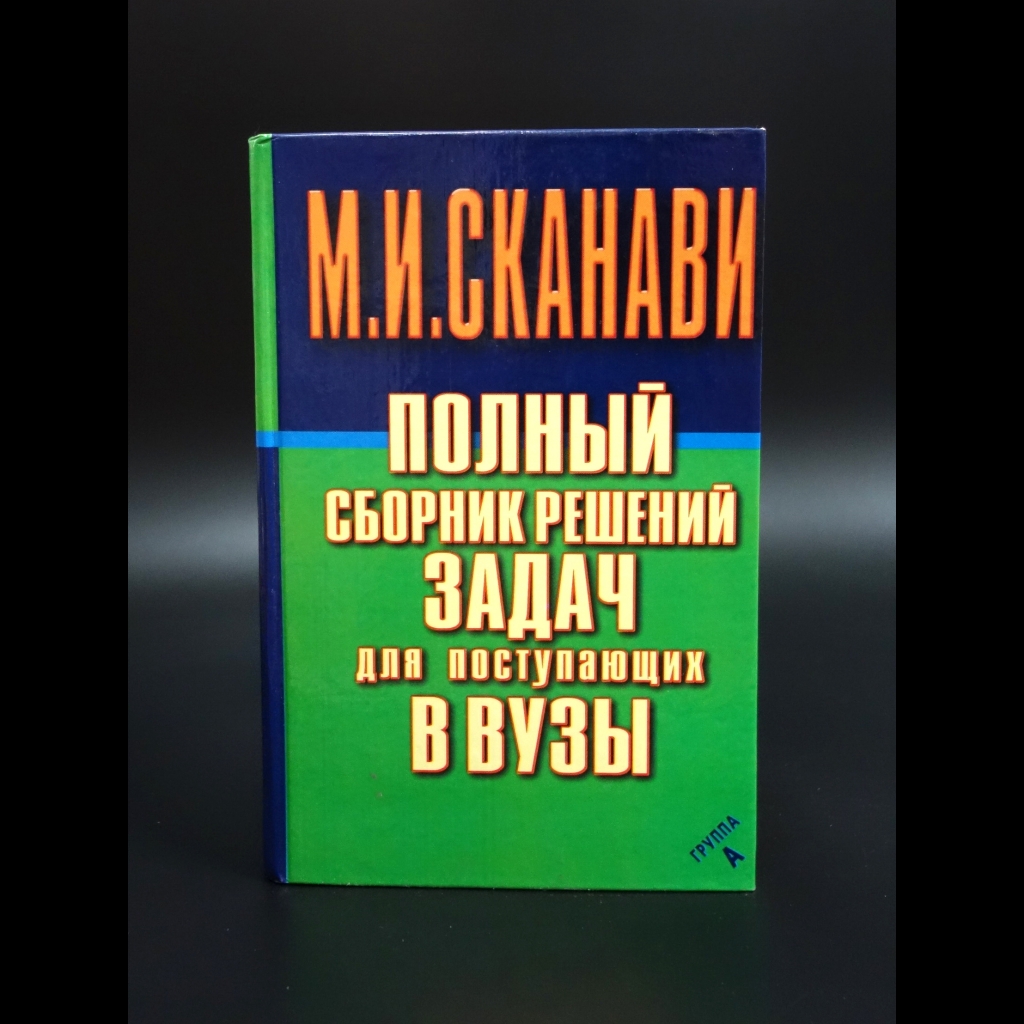 Сканави М.И. - Полный сборник решений задач для поступающих в ВУЗы. Группа А